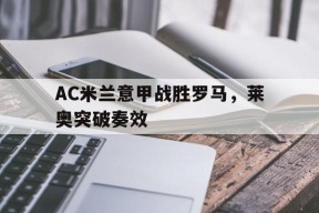 ag体育公司_AC米兰意甲战胜罗马，莱奥突破奏效的简单介绍