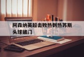 ag体育集团_阿森纳英超击败热刺热苏斯头球破门而入