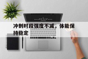 ag体育团队_冲刺时段强度不减，体能保持稳定
